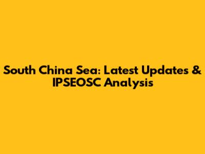 South China Sea: Latest Updates & IPSEOSC Analysis