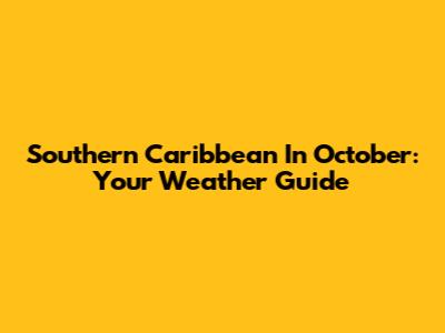 Southern Caribbean In October: Your Weather Guide