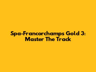 Spa-Francorchamps Gold 3: Master The Track