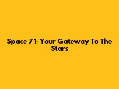 Space 71: Your Gateway To The Stars