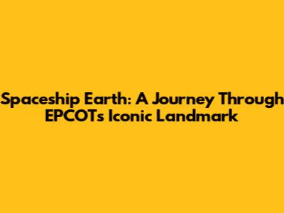 Spaceship Earth: A Journey Through EPCOT's Iconic Landmark