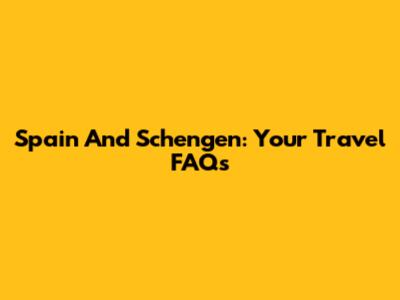Spain And Schengen: Your Travel FAQs