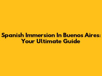 Spanish Immersion In Buenos Aires: Your Ultimate Guide