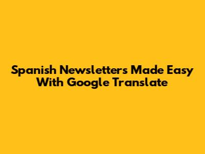 Spanish Newsletters Made Easy With Google Translate