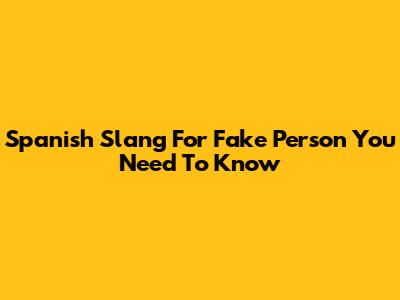 Spanish Slang For 'Fake Person' You Need To Know