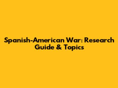 Spanish-American War: Research Guide & Topics