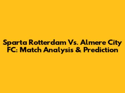Sparta Rotterdam Vs. Almere City FC: Match Analysis & Prediction
