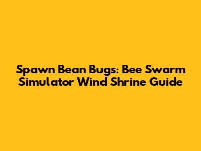 Spawn Bean Bugs: Bee Swarm Simulator Wind Shrine Guide