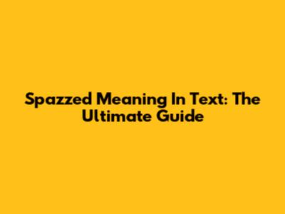 Spazzed Meaning In Text: The Ultimate Guide