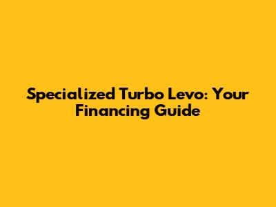 Specialized Turbo Levo: Your Financing Guide