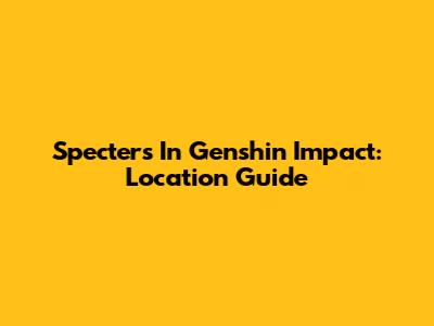 Specters In Genshin Impact: Location Guide