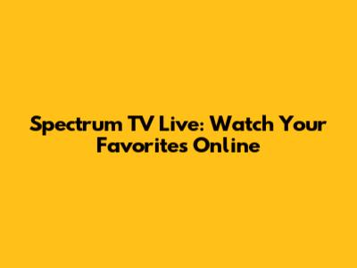 Spectrum TV Live: Watch Your Favorites Online