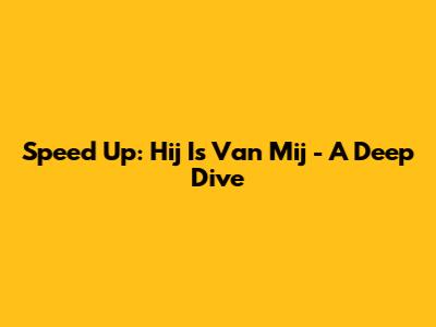 Speed Up: Hij Is Van Mij - A Deep Dive