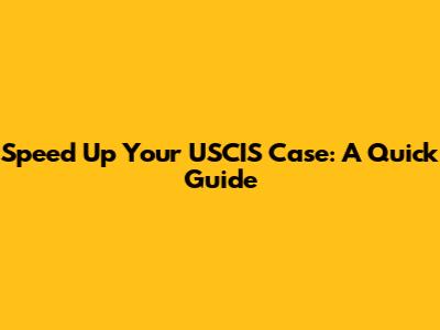 Speed Up Your USCIS Case: A Quick Guide