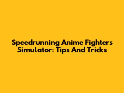 Speedrunning Anime Fighters Simulator: Tips And Tricks