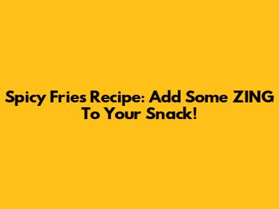 Spicy Fries Recipe: Add Some ZING To Your Snack!