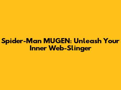 Spider-Man MUGEN: Unleash Your Inner Web-Slinger
