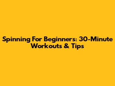 Spinning For Beginners: 30-Minute Workouts & Tips