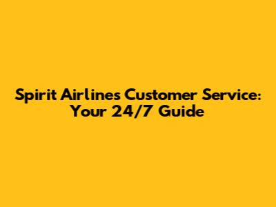 Spirit Airlines Customer Service: Your 24/7 Guide