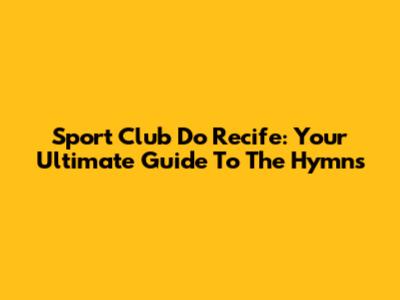 Sport Club Do Recife: Your Ultimate Guide To The Hymns