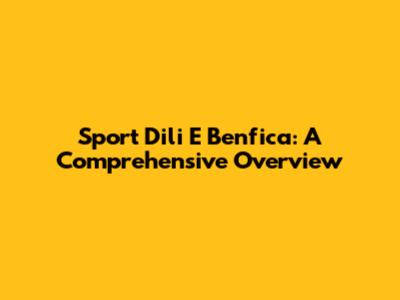 Sport Dili E Benfica: A Comprehensive Overview