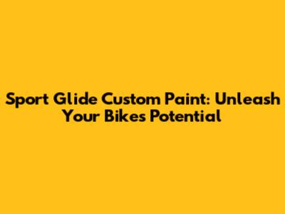Sport Glide Custom Paint: Unleash Your Bike's Potential