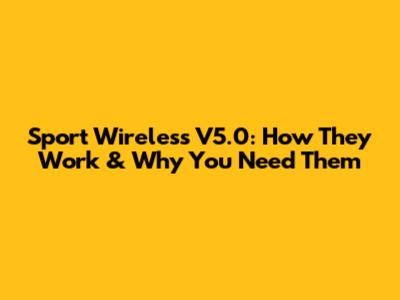 Sport Wireless V5.0: How They Work & Why You Need Them