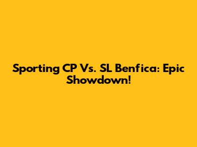Sporting CP Vs. SL Benfica: Epic Showdown!