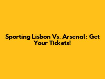 Sporting Lisbon Vs. Arsenal: Get Your Tickets!