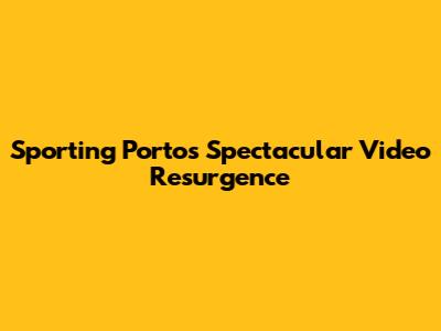 Sporting Porto's Spectacular Video Resurgence