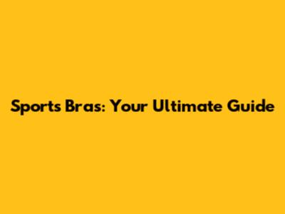 Sports Bras: Your Ultimate Guide