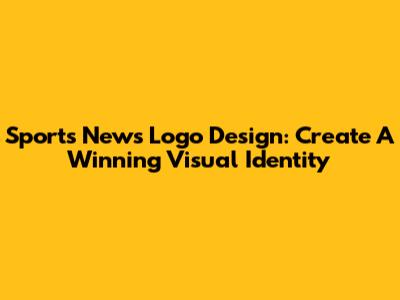 Sports News Logo Design: Create A Winning Visual Identity