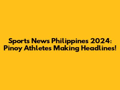 Sports News Philippines 2024: Pinoy Athletes Making Headlines!