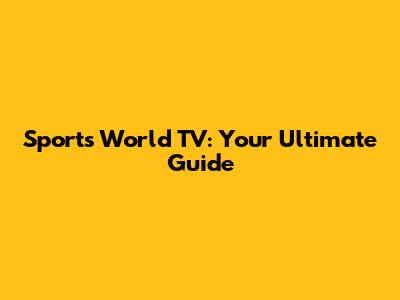 Sports World TV: Your Ultimate Guide