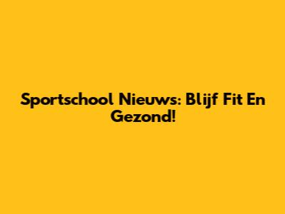 Sportschool Nieuws: Blijf Fit En Gezond!
