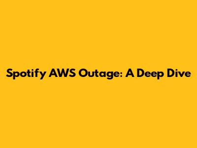 Spotify AWS Outage: A Deep Dive