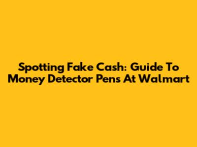 Spotting Fake Cash: Guide To Money Detector Pens At Walmart