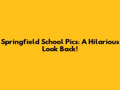 Springfield School Pics: A Hilarious Look Back!