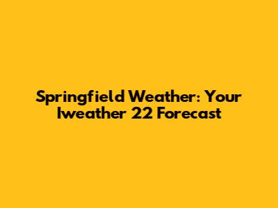 Springfield Weather: Your Iweather 22 Forecast