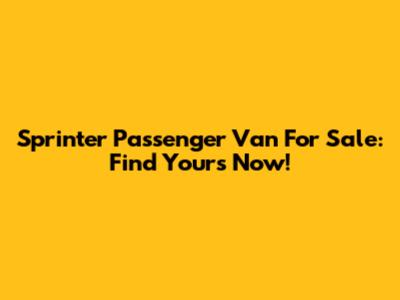 Sprinter Passenger Van For Sale: Find Yours Now!