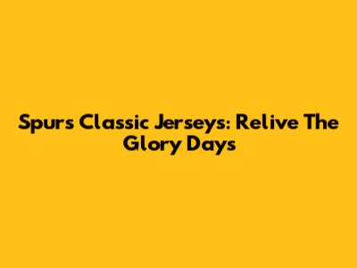Spurs Classic Jerseys: Relive The Glory Days