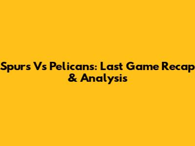 Spurs Vs Pelicans: Last Game Recap & Analysis