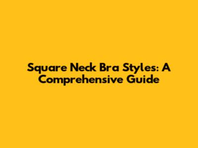 Square Neck Bra Styles: A Comprehensive Guide