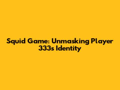 Squid Game: Unmasking Player 333's Identity