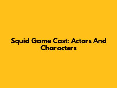 Squid Game Cast: Actors And Characters