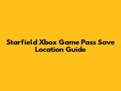 Starfield Xbox Game Pass Save Location Guide