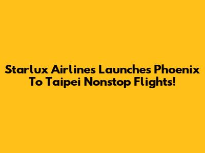 Starlux Airlines Launches Phoenix To Taipei Nonstop Flights!