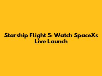 Starship Flight 5: Watch SpaceX's Live Launch