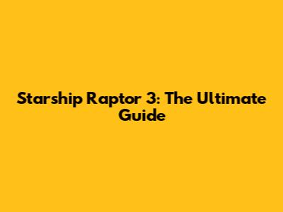Starship Raptor 3: The Ultimate Guide