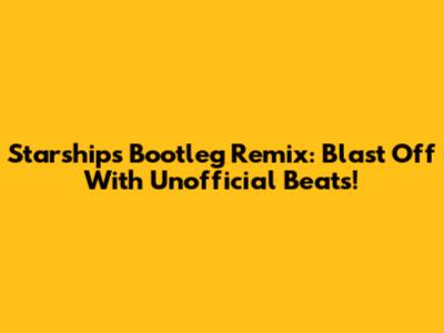 Starships Bootleg Remix: Blast Off With Unofficial Beats!
